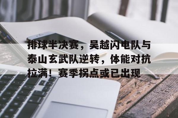 排球半决赛，吴越闪电队与泰山玄武队逆转，体能对抗拉满！赛季拐点或已出现的简单介绍-爱游戏